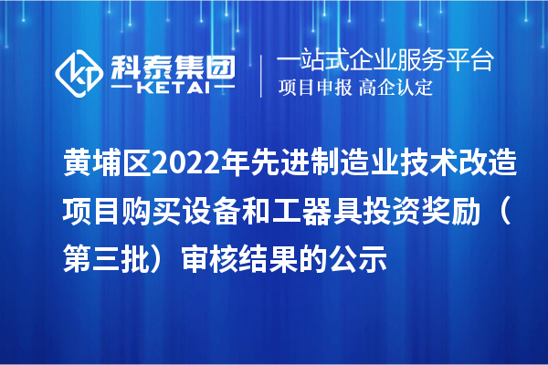 黃埔區(qū)2022年先進(jìn)制造業(yè)技術(shù)改造項(xiàng)目購買設(shè)備和工器具投資獎(jiǎng)勵(lì)(第三批)審核結(jié)果的公示
