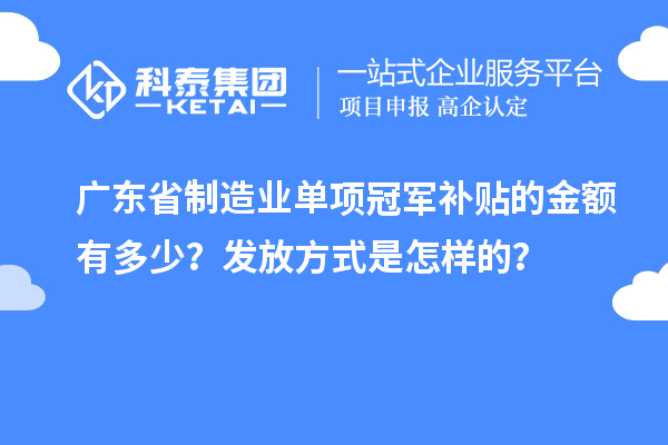 廣東省制造業(yè)單項(xiàng)冠軍補(bǔ)貼的金額有多少？發(fā)放方式是怎樣的？
