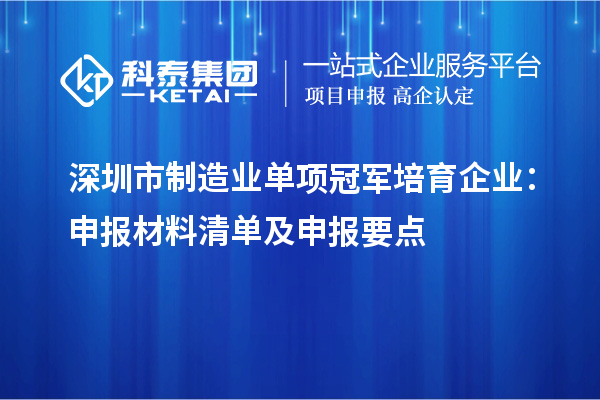 深圳市制造業(yè)單項(xiàng)冠軍培育企業(yè)：申報(bào)材料清單及申報(bào)要點(diǎn)