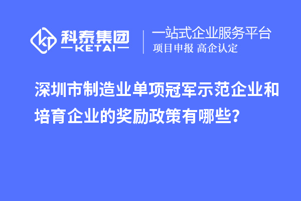 深圳市制造業(yè)單項(xiàng)冠軍示范企業(yè)和培育企業(yè)的獎(jiǎng)勵(lì)政策有哪些？
