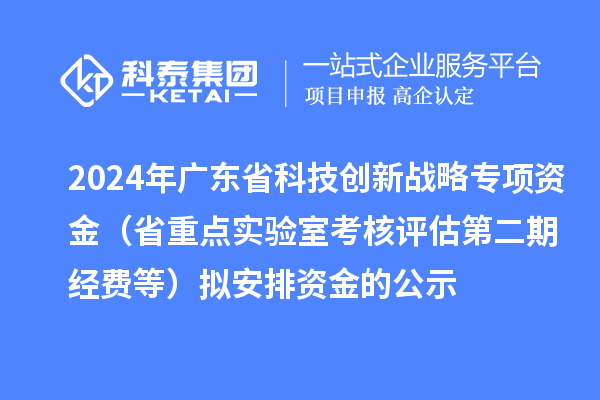 2024年廣東省科技創(chuàng)新戰(zhàn)略專項資金（省重點(diǎn)實驗室考核評估第二期經(jīng)費(fèi)等）擬安排資金的公示