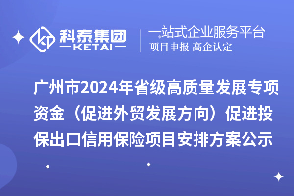 廣州市2024年省級高質(zhì)量發(fā)展專項資金(促進外貿(mào)發(fā)展方向)促進投保出口信用保險項目安排方案公示