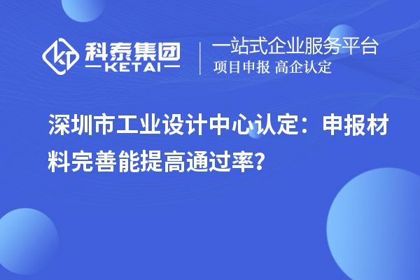 深圳市工業(yè)設(shè)計(jì)中心認(rèn)定：申報(bào)材料完善能提高通過(guò)率？