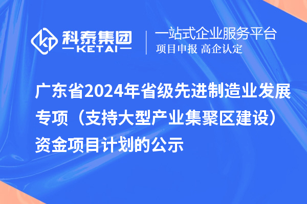 廣東省2024年省級先進(jìn)制造業(yè)發(fā)展專項(支持大型產(chǎn)業(yè)集聚區(qū)建設(shè))資金項目計劃的公示