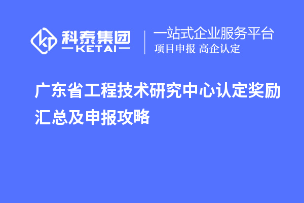 廣東<a href=http://m.a910078829.cn/fuwu/gongchengzhongxin.html target=_blank class=infotextkey>省工程技術(shù)研究中心認(rèn)定</a>獎(jiǎng)勵(lì)匯總及申報(bào)攻略