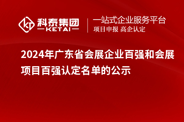 2024年廣東省會(huì)展企業(yè)百?gòu)?qiáng)和會(huì)展項(xiàng)目百?gòu)?qiáng)認(rèn)定名單的公示