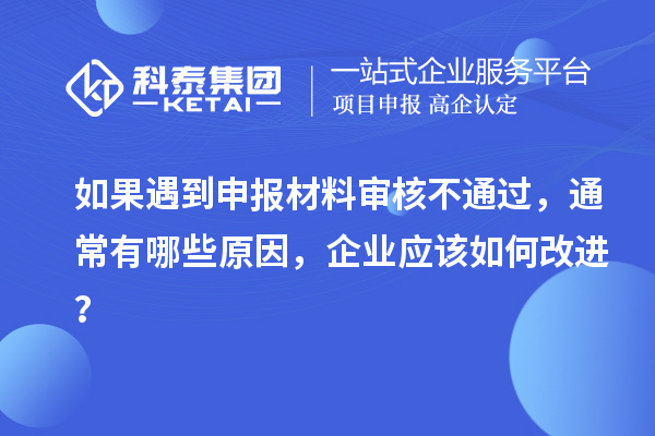 如果遇到申報(bào)材料審核不通過，通常有哪些原因，企業(yè)應(yīng)該如何改進(jìn)？