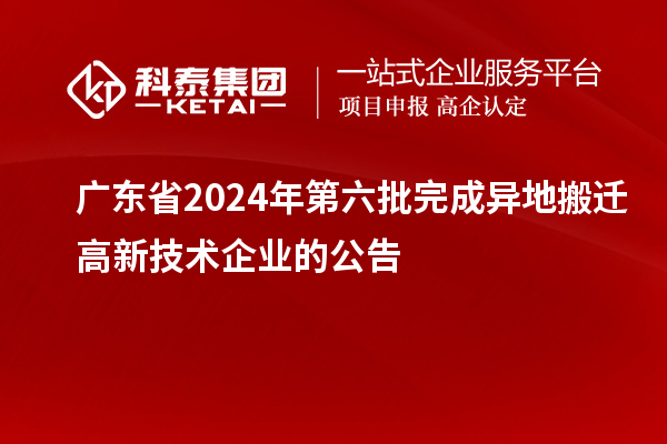 廣東省2024年第六批完成異地搬遷高新技術企業(yè)的公告