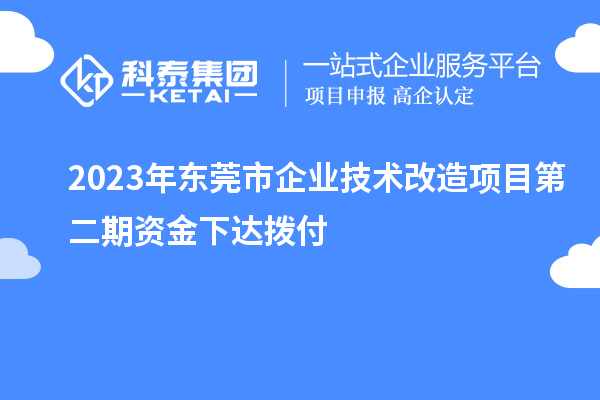 2023年東莞市企業(yè)技術(shù)改造項目第二期資金下達(dá)撥付