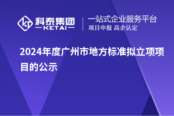 2024年度廣州市地方標(biāo)準(zhǔn)擬立項(xiàng)項(xiàng)目的公示