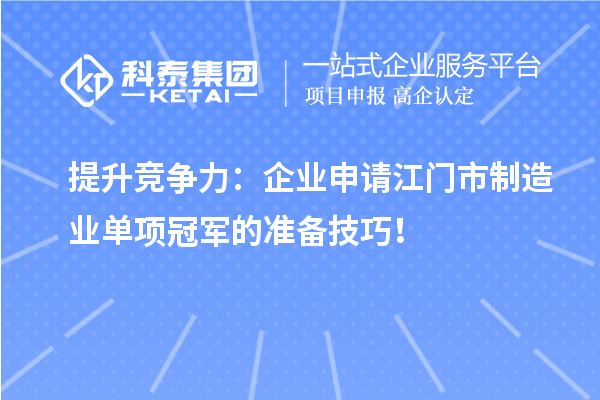 提升競爭力：企業(yè)申請江門市制造業(yè)單項冠軍的準備技巧！