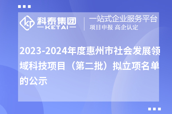 2023-2024年度惠州市社會(huì)發(fā)展領(lǐng)域科技項(xiàng)目（第二批）擬立項(xiàng)名單的公示