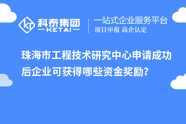 珠海市工程技術(shù)研究中心申請成功后企業(yè)可獲得哪些資金獎勵？