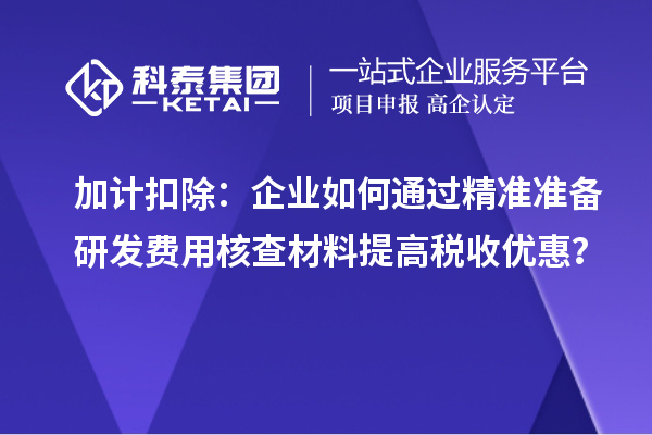 加計扣除：企業(yè)如何通過精準準備研發(fā)費用核查材料提高稅收優(yōu)惠？