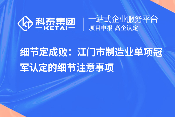 細節(jié)定成?。航T市制造業(yè)單項冠軍認定的細節(jié)注意事項