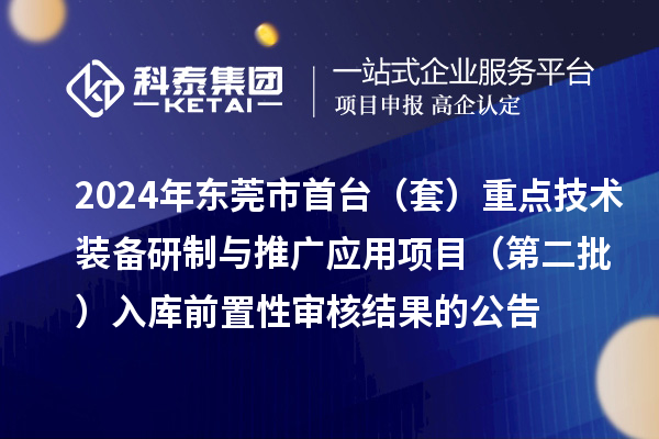 2024年東莞市首臺(套)重點技術裝備研制與推廣應用項目(第二批)入庫前置性審核結果的公告