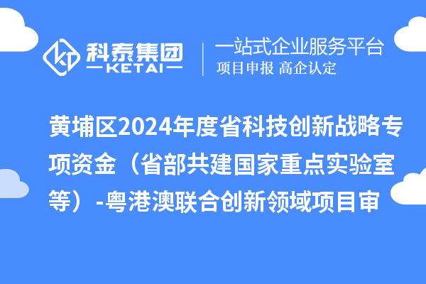 黃埔區(qū)2024年度省科技創(chuàng)新戰(zhàn)略專(zhuān)項(xiàng)資金(省部共建國(guó)家重點(diǎn)實(shí)驗(yàn)室等)-粵港澳聯(lián)合創(chuàng)新領(lǐng)域項(xiàng)目審核結(jié)果公示
