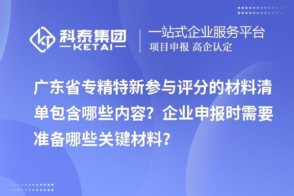 廣東省專精特新參與評分的材料清單包含哪些內(nèi)容？企業(yè)申報時需要準備哪些關(guān)鍵材料？