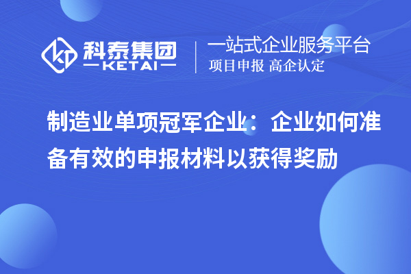制造業(yè)單項冠軍企業(yè)：企業(yè)如何準(zhǔn)備有效的申報材料以獲得獎勵