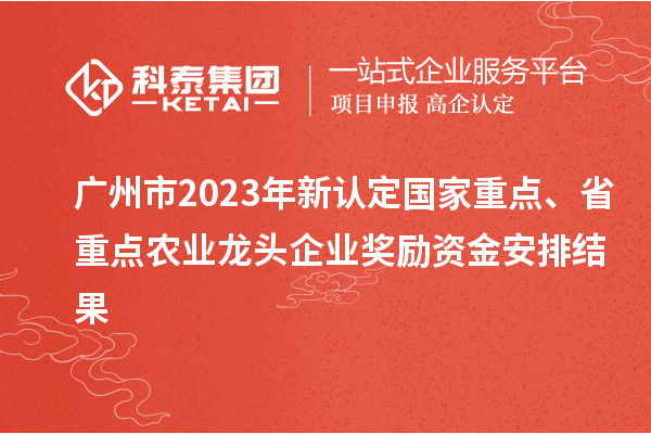 廣州市2023年新認(rèn)定國(guó)家重點(diǎn)、省重點(diǎn)農(nóng)業(yè)龍頭企業(yè)獎(jiǎng)勵(lì)資金安排結(jié)果