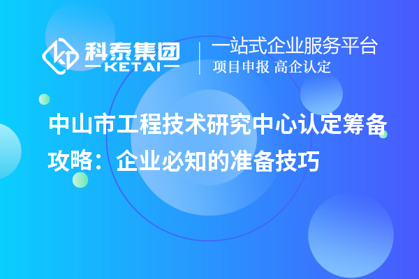 中山市工程技術研究中心認定籌備攻略：企業(yè)必知的準備技巧