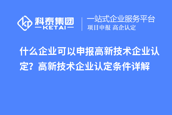 什么企業(yè)可以申報(bào)<a href=http://m.a910078829.cn target=_blank class=infotextkey>高新技術(shù)企業(yè)認(rèn)定</a>？高新技術(shù)企業(yè)認(rèn)定條件詳解