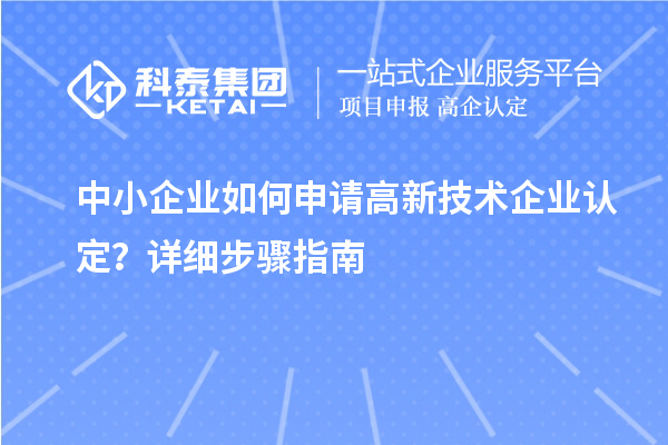 中小企業(yè)如何申請(qǐng)高新技術(shù)企業(yè)認(rèn)定？詳細(xì)步驟指南