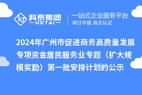 2024年廣州市促進商務高質量發(fā)展專項資金居民服務業(yè)專題(擴大規(guī)模獎勵)第一批安排計劃的公示