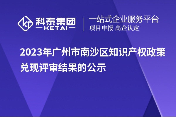 2023年廣州市南沙區(qū)知識產權政策兌現(xiàn)評審結果的公示