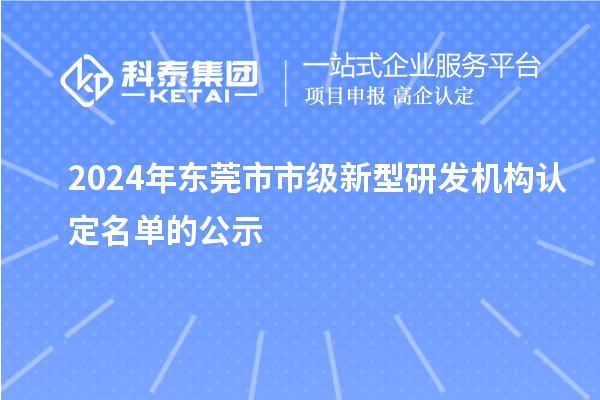 2024年?yáng)|莞市市級(jí)新型研發(fā)機(jī)構(gòu)認(rèn)定名單的公示