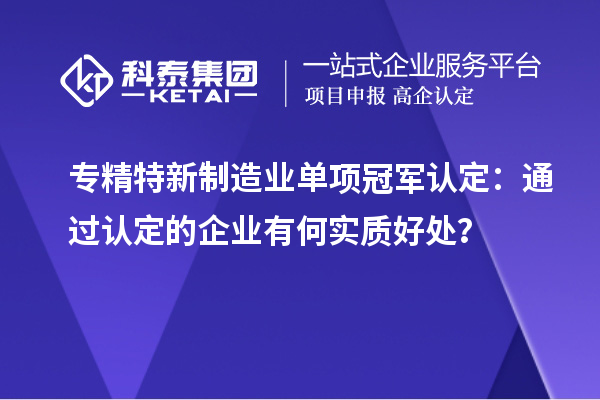 專精特新制造業(yè)單項冠軍認(rèn)定：通過認(rèn)定的企業(yè)有何實質(zhì)好處？