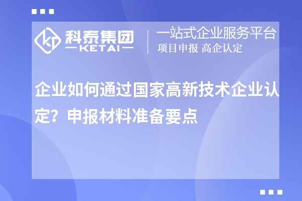 企業(yè)如何通過國家高新技術(shù)企業(yè)認(rèn)定？申報(bào)材料準(zhǔn)備要點(diǎn)
