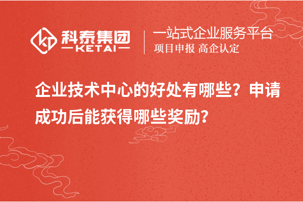 企業(yè)技術中心的好處有哪些？申請成功后能獲得哪些獎勵？