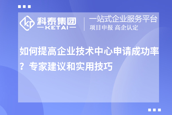 如何提高企業(yè)技術(shù)中心申請(qǐng)成功率?專家建議和實(shí)用技巧