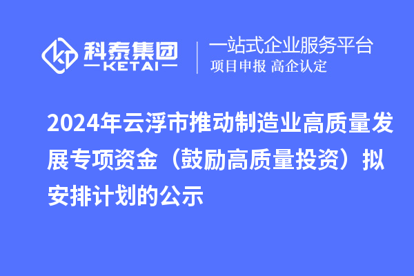 2024年云浮市推動(dòng)制造業(yè)高質(zhì)量發(fā)展專項(xiàng)資金(鼓勵(lì)高質(zhì)量投資)擬安排計(jì)劃的公示