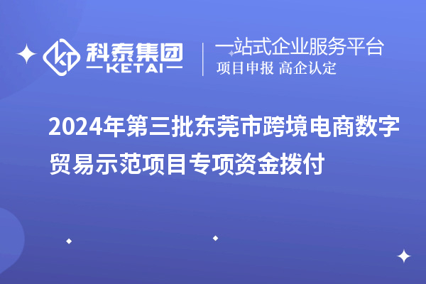 2024年第三批東莞市跨境電商數(shù)字貿(mào)易示范項(xiàng)目專項(xiàng)資金撥付