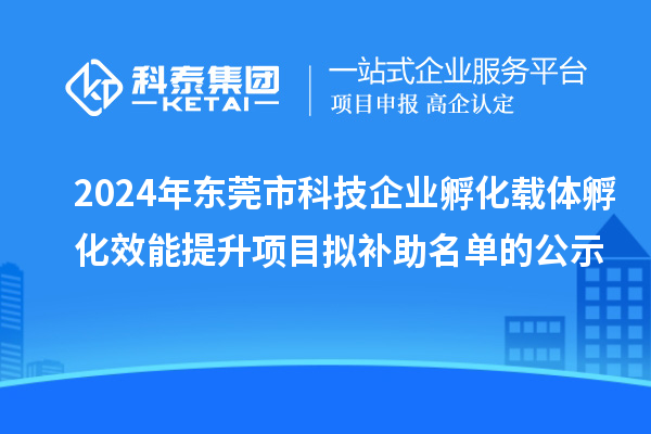 2024年東莞市科技企業(yè)孵化載體孵化效能提升項目擬補(bǔ)助名單的公示