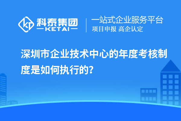深圳市企業(yè)技術(shù)中心的年度考核制度是如何執(zhí)行的？