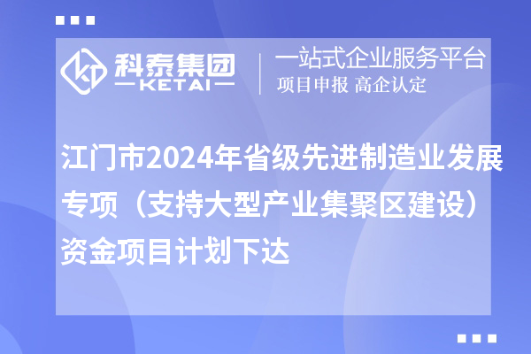 江門(mén)市2024年省級(jí)先進(jìn)制造業(yè)發(fā)展專(zhuān)項(xiàng)（支持大型產(chǎn)業(yè)集聚區(qū)建設(shè)）資金項(xiàng)目計(jì)劃下達(dá)