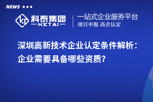 深圳高新技術(shù)企業(yè)認(rèn)定條件解析：企業(yè)需要具備哪些資質(zhì)？