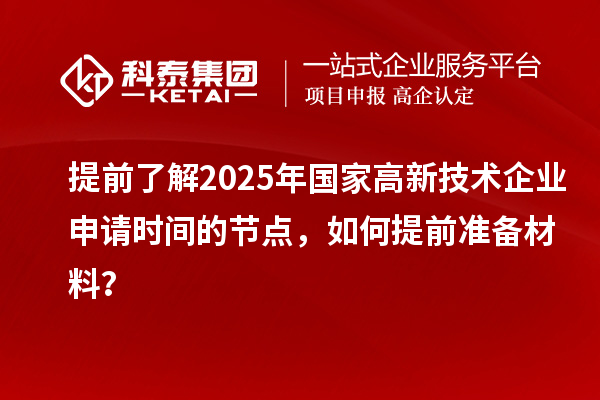 提前了解2025年國家高新技術企業(yè)申請時間的節(jié)點，如何提前準備材料？