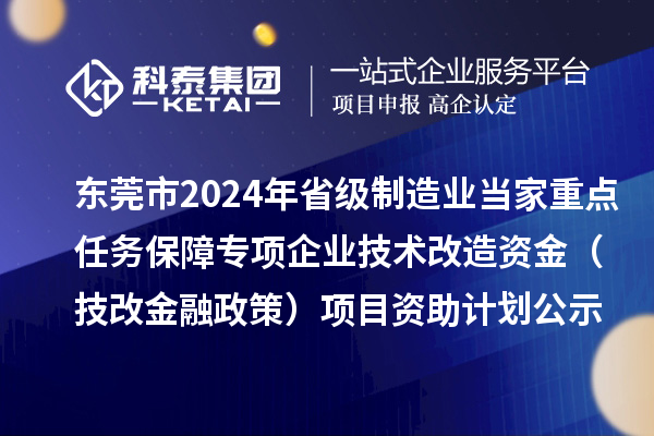 東莞市2024年省級制造業(yè)當(dāng)家重點任務(wù)保障專項企業(yè)技術(shù)改造資金(技改金融政策)項目資助計劃公示
