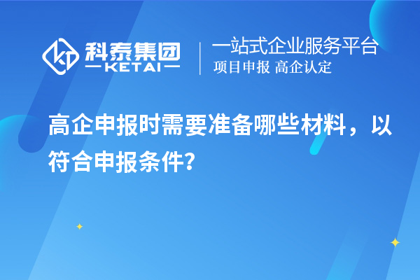 高企申報(bào)時(shí)需要準(zhǔn)備哪些材料，以符合申報(bào)條件？
