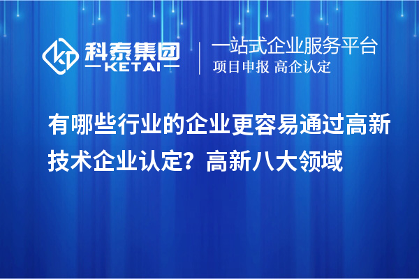 有哪些行業(yè)的企業(yè)更容易通過高新技術(shù)企業(yè)認(rèn)定?高新八大領(lǐng)域