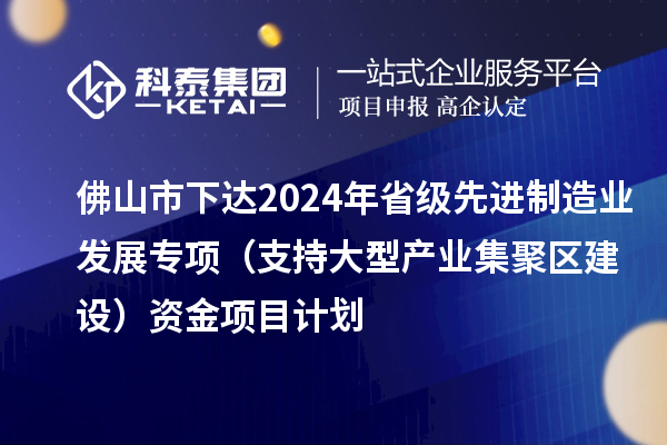 佛山市下達(dá)2024年省級(jí)先進(jìn)制造業(yè)發(fā)展專項(xiàng)(支持大型產(chǎn)業(yè)集聚區(qū)建設(shè))資金項(xiàng)目計(jì)劃