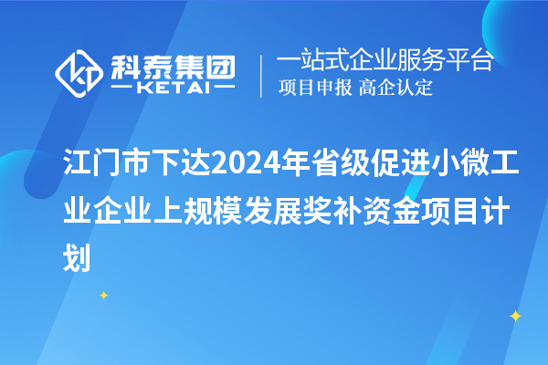 江門市下達(dá)2024年省級促進(jìn)小微工業(yè)企業(yè)上規(guī)模發(fā)展獎補(bǔ)資金項(xiàng)目計(jì)劃