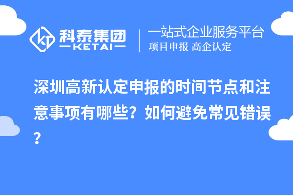 深圳高新認定申報的時間節(jié)點和注意事項有哪些？如何避免常見錯誤？