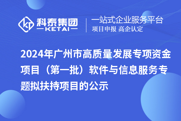 2024年廣州市促進工業(yè)和信息化產(chǎn)業(yè)高質(zhì)量發(fā)展專項資金項目（第一批）軟件與信息服務專題擬扶持項目的公示