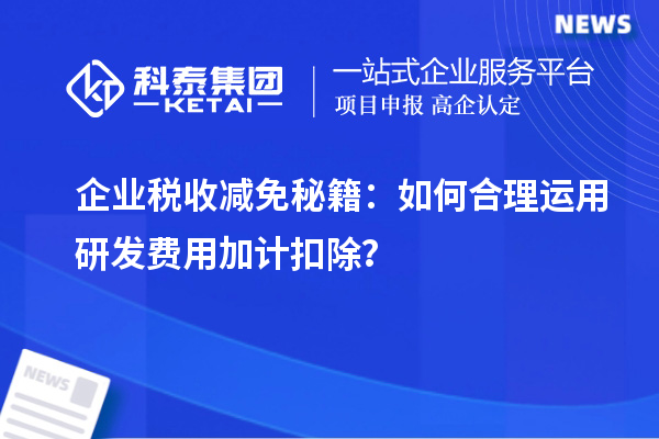 企業(yè)稅收減免秘籍：如何合理運用研發(fā)費用加計扣除？