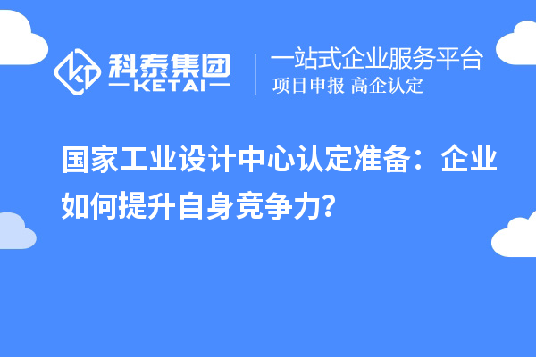 國家工業(yè)設(shè)計中心認(rèn)定準(zhǔn)備：企業(yè)如何提升自身競爭力？
